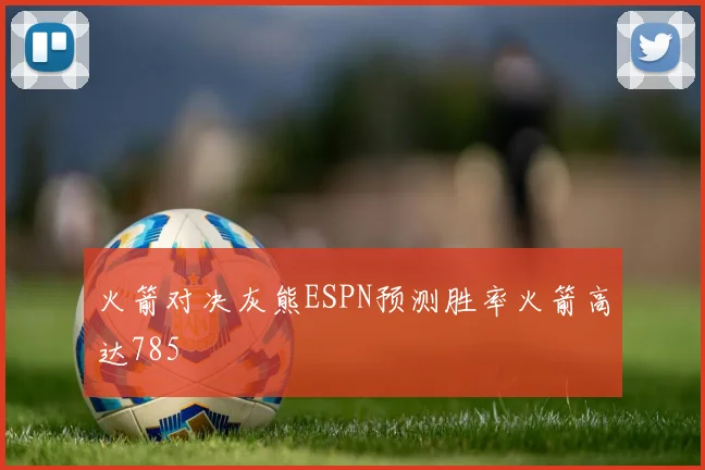 火箭对决灰熊ESPN预测胜率火箭高达785