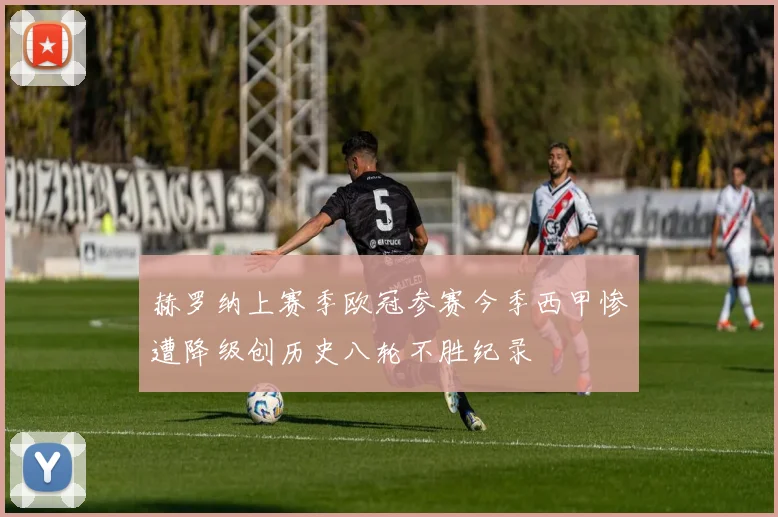 赫罗纳上赛季欧冠参赛今季西甲惨遭降级创历史八轮不胜纪录
