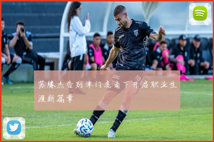 苏缘杰告别津门虎南下开启职业生涯新篇章