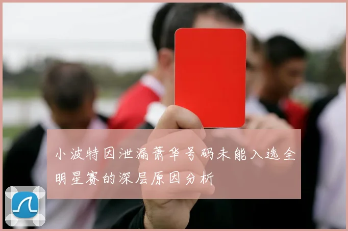 小波特因泄漏萧华号码未能入选全明星赛的深层原因分析